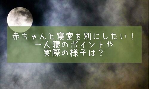 赤ちゃんと寝室を別にしたい！一人寝のポイントや実際の様子は？