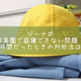 ジーナ式　保育園で昼寝できない問題！短時間だったときの対処法は？