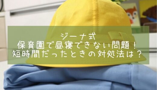 ジーナ式　保育園で昼寝できない問題！短時間だったときの対処法は？