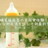 哺乳瓶拒否の克服実体験！色々な対処法を試して効果的だったのは…？