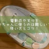 電動爪やすりを赤ちゃんに使うのは難しい？使い方とコツ！