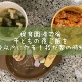 保育園帰宅後の子どもの夜ご飯を10分以内に作る！我が家の時短法